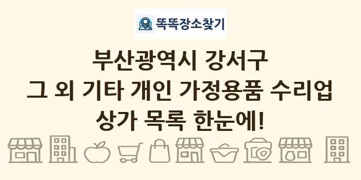 부산광역시 강서구 그 외 기타 개인 가정용품 수리업 상가 목록 및 정보