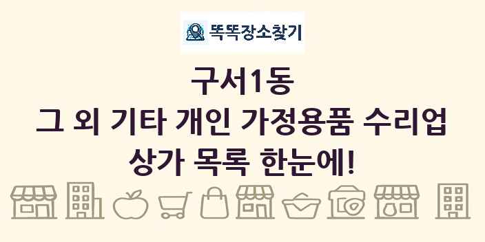 구서1동 그 외 기타 개인 가정용품 수리업 상가 목록 및 정보