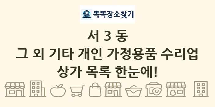 서3동 그 외 기타 개인 가정용품 수리업 상가 목록 및 정보