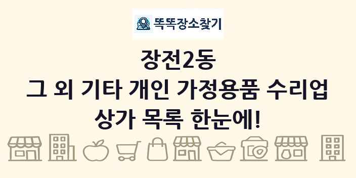 장전2동 그 외 기타 개인 가정용품 수리업 상가 목록 및 정보