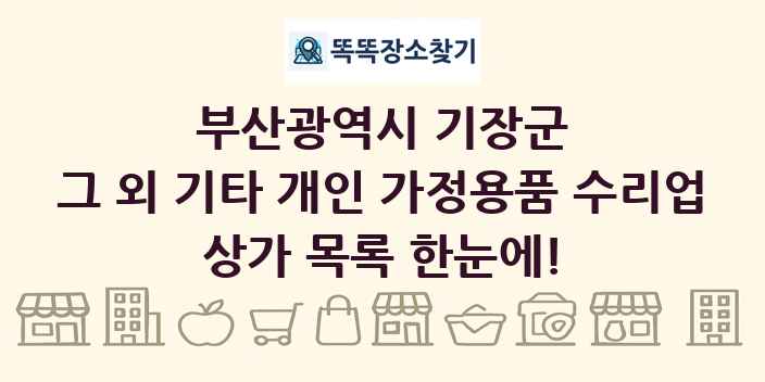 부산광역시 기장군 그 외 기타 개인 가정용품 수리업 상가 목록 및 정보