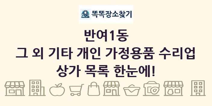 반여1동 그 외 기타 개인 가정용품 수리업 상가 목록 및 정보