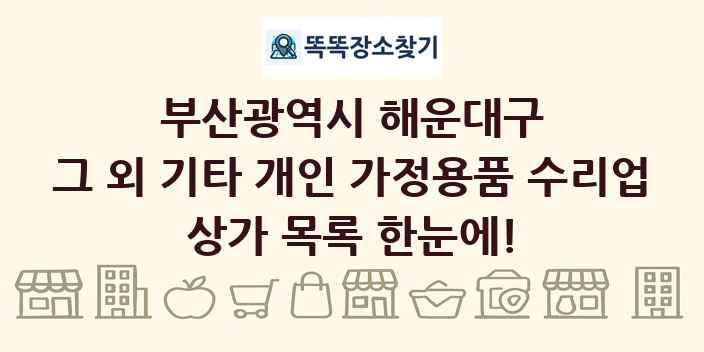 부산광역시 해운대구 그 외 기타 개인 가정용품 수리업 상가 목록 및 정보