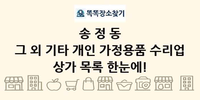 송정동 그 외 기타 개인 가정용품 수리업 상가 목록 및 정보