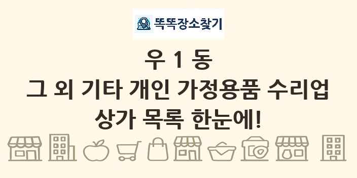 우1동 그 외 기타 개인 가정용품 수리업 상가 목록 및 정보