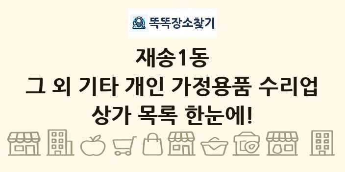 재송1동 그 외 기타 개인 가정용품 수리업 상가 목록 및 정보