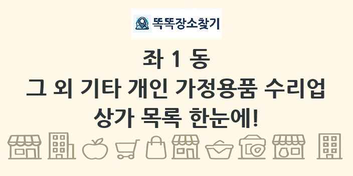 좌1동 그 외 기타 개인 가정용품 수리업 상가 목록 및 정보