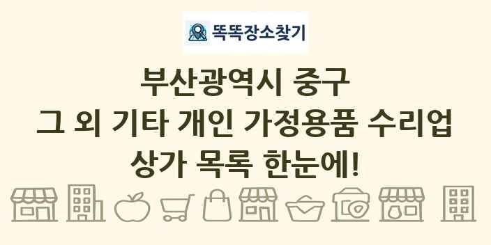 부산광역시 중구 그 외 기타 개인 가정용품 수리업 상가 목록 및 정보