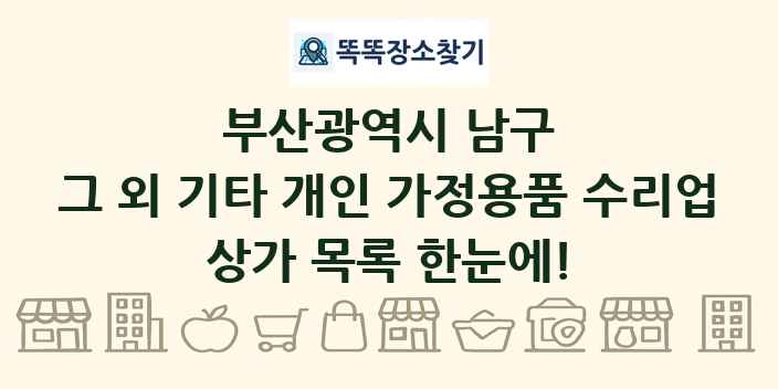 부산광역시 남구 그 외 기타 개인 가정용품 수리업 상가 목록 및 정보