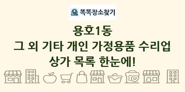 용호1동 그 외 기타 개인 가정용품 수리업 상가 목록 및 정보
