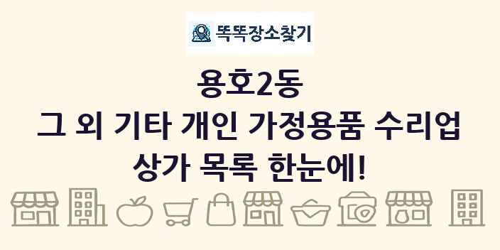 용호2동 그 외 기타 개인 가정용품 수리업 상가 목록 및 정보