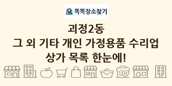 괴정2동 그 외 기타 개인 가정용품 수리업 상가 목록 및 정보