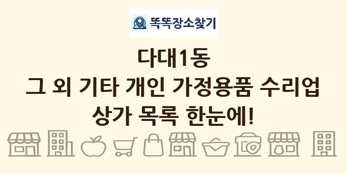 다대1동 그 외 기타 개인 가정용품 수리업 상가 목록 및 정보