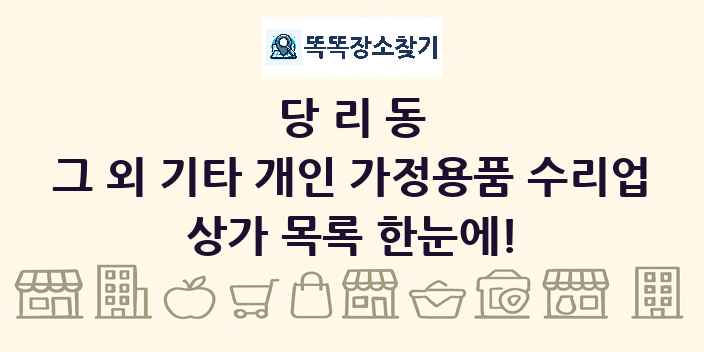 당리동 그 외 기타 개인 가정용품 수리업 상가 목록 및 정보