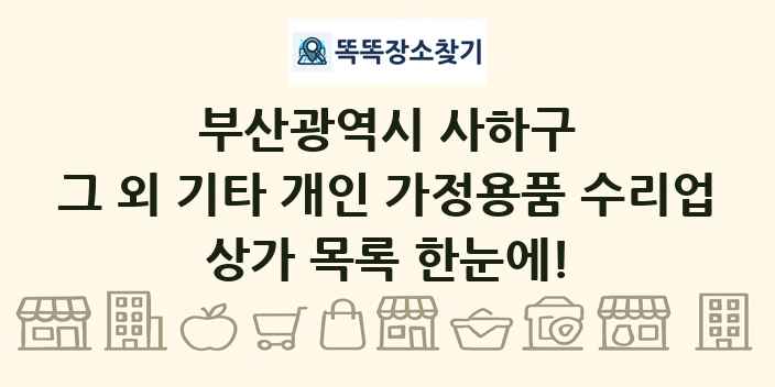 부산광역시 사하구 그 외 기타 개인 가정용품 수리업 상가 목록 및 정보