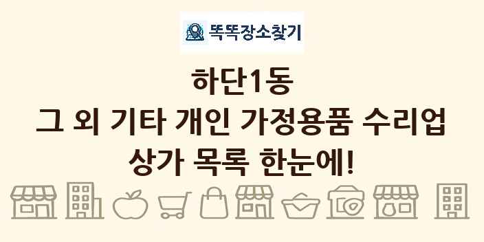 하단1동 그 외 기타 개인 가정용품 수리업 상가 목록 및 정보