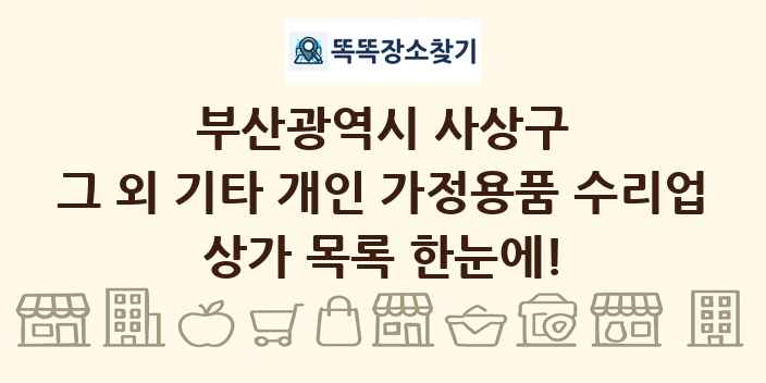 부산광역시 사상구 그 외 기타 개인 가정용품 수리업 상가 목록 및 정보