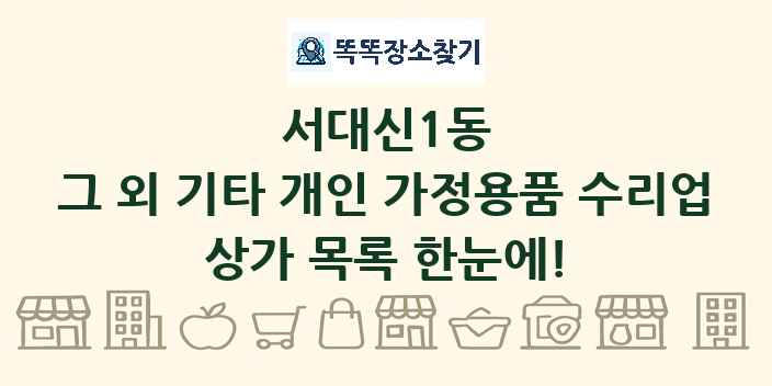 서대신1동 그 외 기타 개인 가정용품 수리업 상가 목록 및 정보