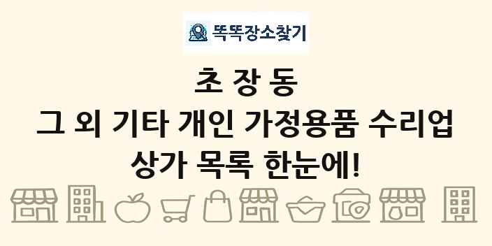 초장동 그 외 기타 개인 가정용품 수리업 상가 목록 및 정보