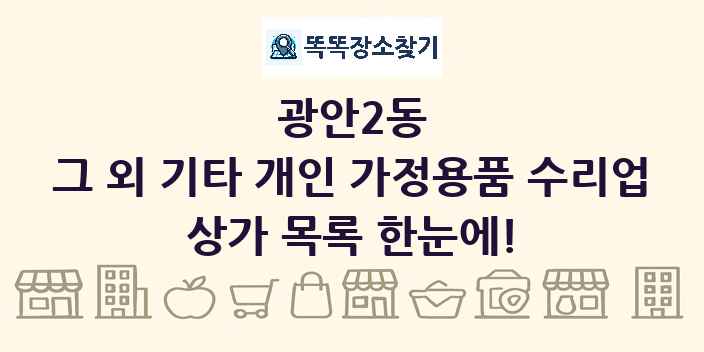 광안2동 그 외 기타 개인 가정용품 수리업 상가 목록 및 정보