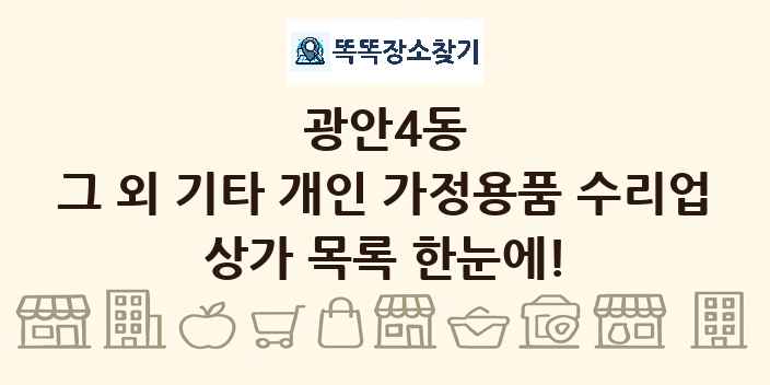 광안4동 그 외 기타 개인 가정용품 수리업 상가 목록 및 정보
