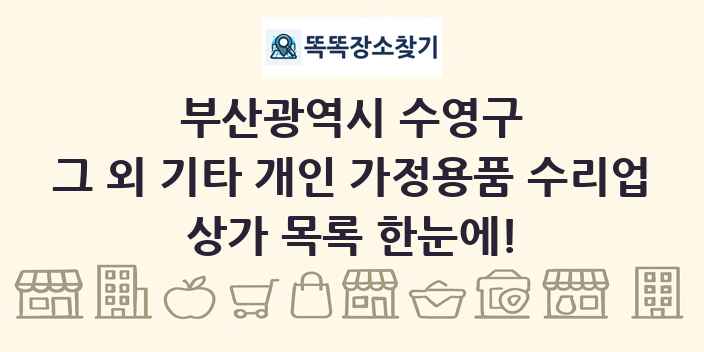 부산광역시 수영구 그 외 기타 개인 가정용품 수리업 상가 목록 및 정보