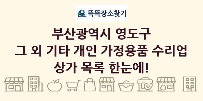 부산광역시 영도구 그 외 기타 개인 가정용품 수리업 상가 목록 및 정보