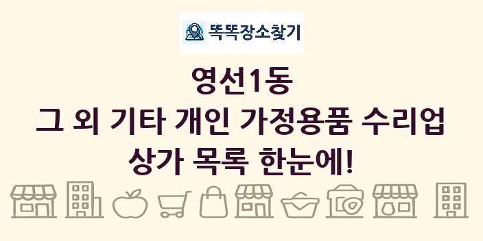 영선1동 그 외 기타 개인 가정용품 수리업 상가 목록 및 정보