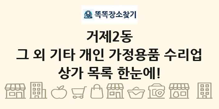 거제2동 그 외 기타 개인 가정용품 수리업 상가 목록 및 정보