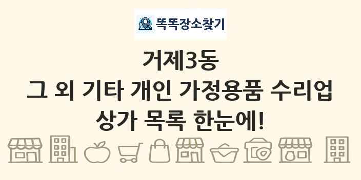 거제3동 그 외 기타 개인 가정용품 수리업 상가 목록 및 정보
