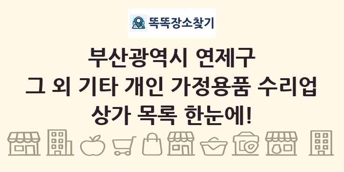 부산광역시 연제구 그 외 기타 개인 가정용품 수리업 상가 목록 및 정보