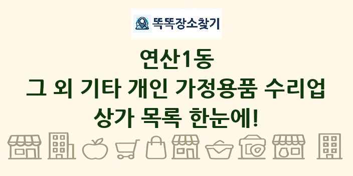 연산1동 그 외 기타 개인 가정용품 수리업 상가 목록 및 정보