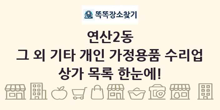 연산2동 그 외 기타 개인 가정용품 수리업 상가 목록 및 정보