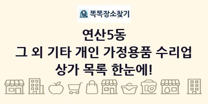 연산5동 그 외 기타 개인 가정용품 수리업 상가 목록 및 정보
