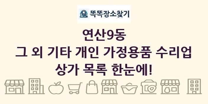 연산9동 그 외 기타 개인 가정용품 수리업 상가 목록 및 정보