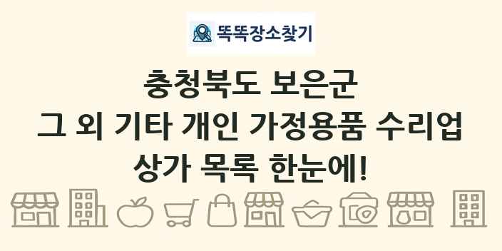 충청북도 보은군 그 외 기타 개인 가정용품 수리업 상가 목록 및 정보