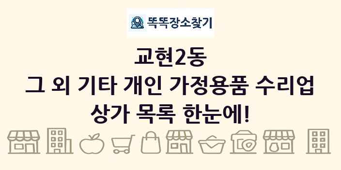 교현2동 그 외 기타 개인 가정용품 수리업 상가 목록 및 정보