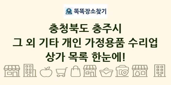 충청북도 충주시 그 외 기타 개인 가정용품 수리업 상가 목록 및 정보