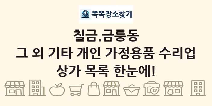 칠금.금릉동 그 외 기타 개인 가정용품 수리업 상가 목록 및 정보
