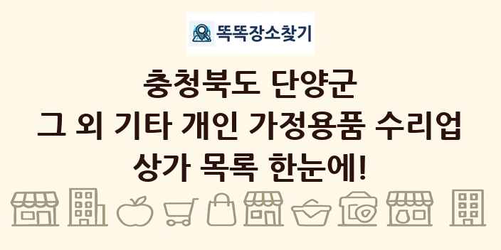 충청북도 단양군 그 외 기타 개인 가정용품 수리업 상가 목록 및 정보