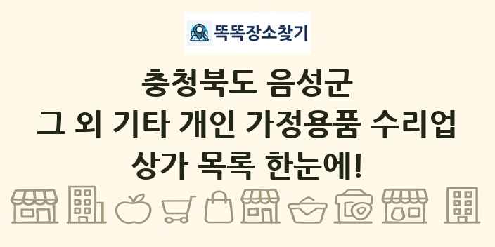 충청북도 음성군 그 외 기타 개인 가정용품 수리업 상가 목록 및 정보