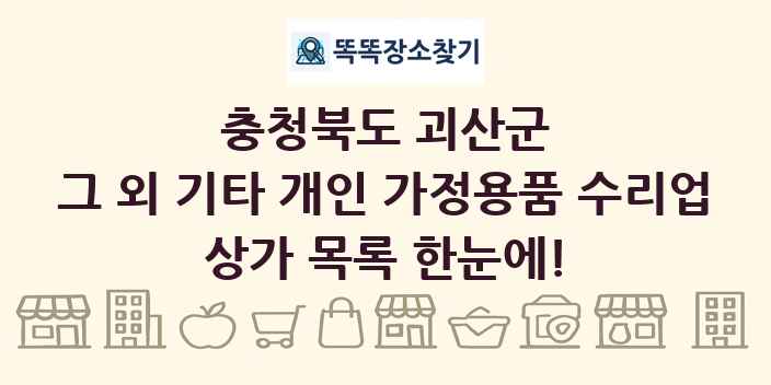 충청북도 괴산군 그 외 기타 개인 가정용품 수리업 상가 목록 및 정보