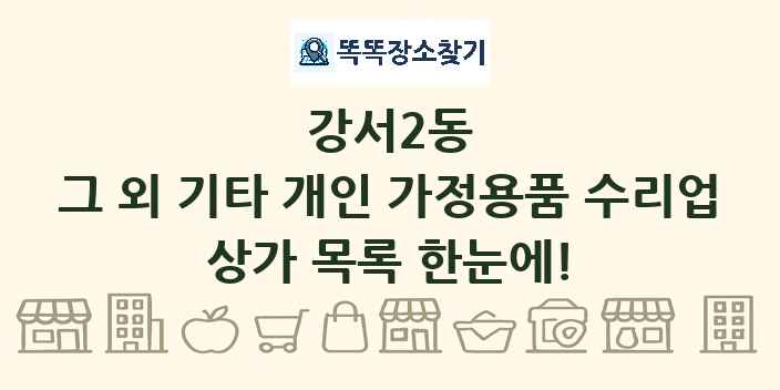 강서2동 그 외 기타 개인 가정용품 수리업 상가 목록 및 정보