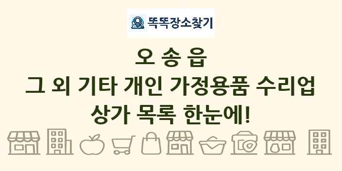 오송읍 그 외 기타 개인 가정용품 수리업 상가 목록 및 정보