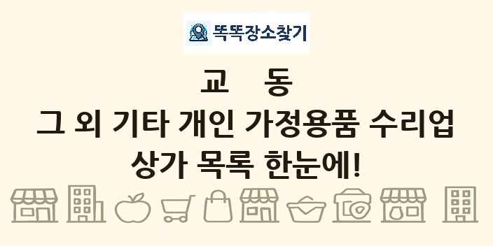 교동 그 외 기타 개인 가정용품 수리업 상가 목록 및 정보
