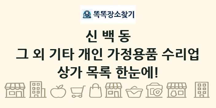 신백동 그 외 기타 개인 가정용품 수리업 상가 목록 및 정보