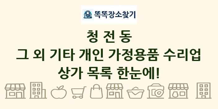 청전동 그 외 기타 개인 가정용품 수리업 상가 목록 및 정보