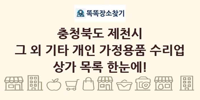 충청북도 제천시 그 외 기타 개인 가정용품 수리업 상가 목록 및 정보