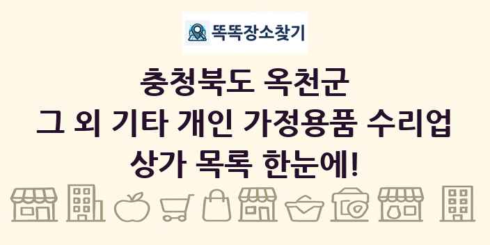 충청북도 옥천군 그 외 기타 개인 가정용품 수리업 상가 목록 및 정보