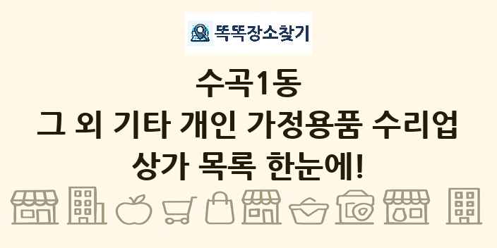 수곡1동 그 외 기타 개인 가정용품 수리업 상가 목록 및 정보